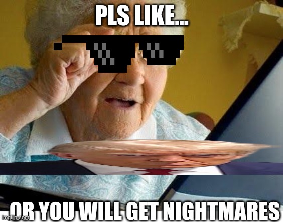 old lady at computer | PLS LIKE... OR YOU WILL GET NIGHTMARES | image tagged in old lady at computer | made w/ Imgflip meme maker