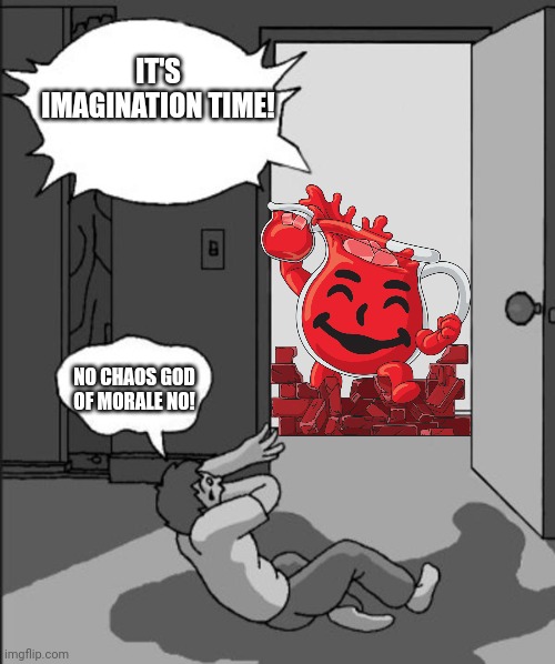 Its goofy time! (blank) | IT'S IMAGINATION TIME! NO CHAOS GOD OF MORALE NO! | image tagged in its goofy time blank | made w/ Imgflip meme maker