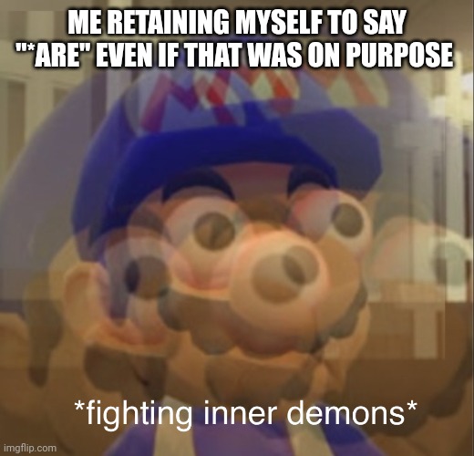 Fighting inner demons SMG4 | ME RETAINING MYSELF TO SAY "*ARE" EVEN IF THAT WAS ON PURPOSE | image tagged in fighting inner demons smg4 | made w/ Imgflip meme maker