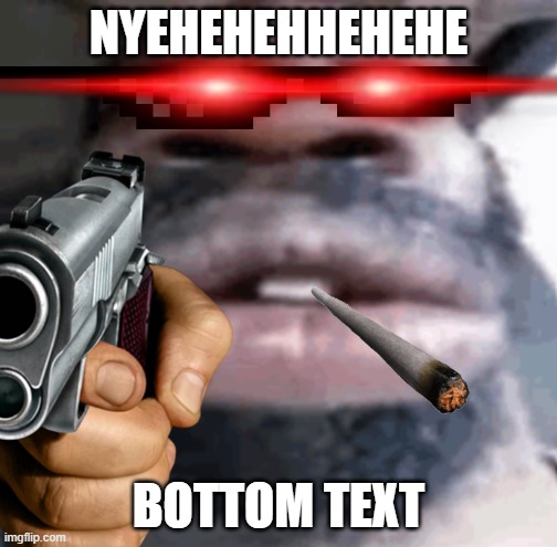 NYEHEHEHEHEH (Guy with cool glasses, laser eyes and a cigarette pointing a gun at you) | NYEHEHEHHEHEHE; BOTTOM TEXT | image tagged in lol so funny,funny,funny memes,too funny | made w/ Imgflip meme maker