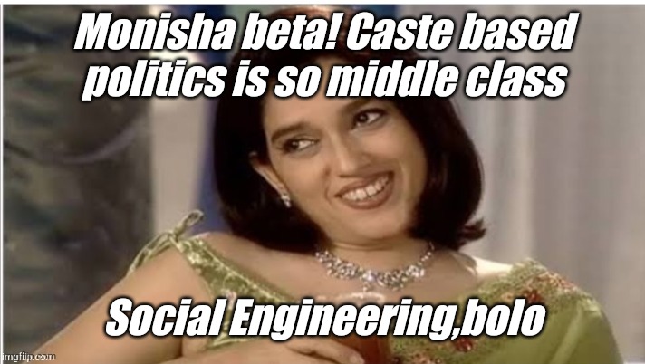 Monisha Beta | Monisha beta! Caste based politics is so middle class; Social Engineering,bolo | image tagged in monisha beta | made w/ Imgflip meme maker