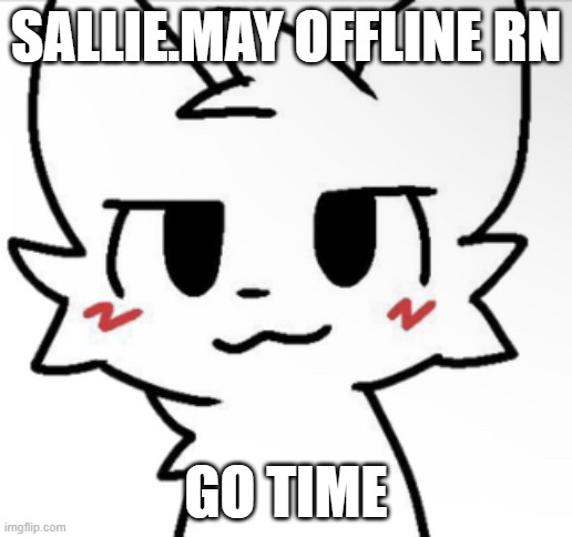 oh yeah | SALLIE.MAY OFFLINE RN; GO TIME | image tagged in boykisser 4k | made w/ Imgflip meme maker