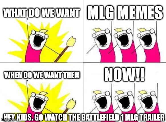 What Do We Want | WHAT DO WE WANT; MLG MEMES; NOW!! WHEN DO WE WANT THEM; HEY KIDS. GO WATCH THE BATTLEFIELD 1 MLG TRAILER | image tagged in memes,what do we want | made w/ Imgflip meme maker