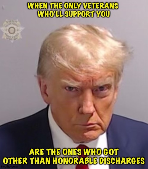 Because to him, the ones who served honorably are "suckers" | image tagged in trump mug shot | made w/ Imgflip meme maker