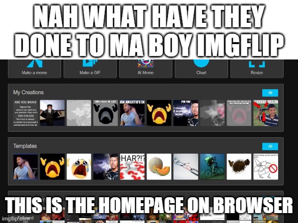 Nahhh | NAH WHAT HAVE THEY DONE TO MA BOY IMGFLIP; THIS IS THE HOMEPAGE ON BROWSER | image tagged in qhar | made w/ Imgflip meme maker