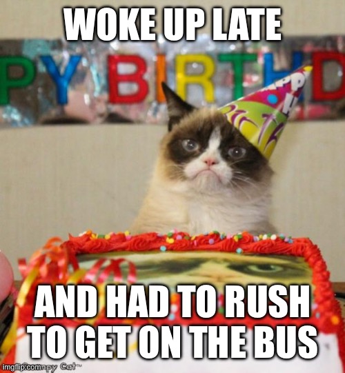 Amazing | WOKE UP LATE; AND HAD TO RUSH TO GET ON THE BUS | image tagged in memes,grumpy cat birthday,grumpy cat | made w/ Imgflip meme maker