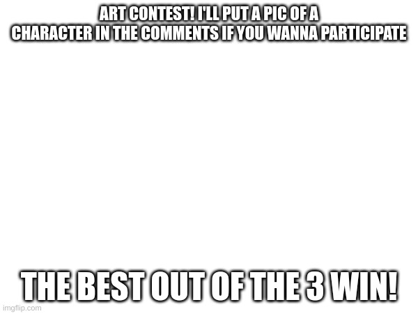 On another note: Does anybody still like AHIT? | ART CONTEST! I'LL PUT A PIC OF A CHARACTER IN THE COMMENTS IF YOU WANNA PARTICIPATE; THE BEST OUT OF THE 3 WIN! | made w/ Imgflip meme maker