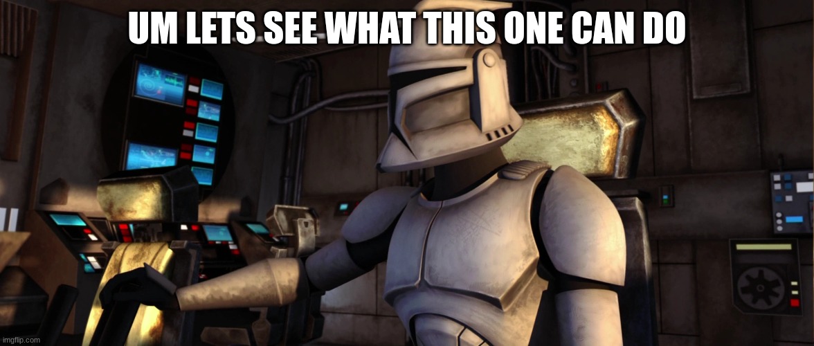 clone trooper | UM LETS SEE WHAT THIS ONE CAN DO | image tagged in clone trooper | made w/ Imgflip meme maker
