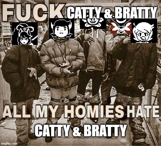 Everyone after finishing UNDERTALE Yellow: | CATTY & BRATTY; CATTY & BRATTY | image tagged in all my homies hate,undertale | made w/ Imgflip meme maker