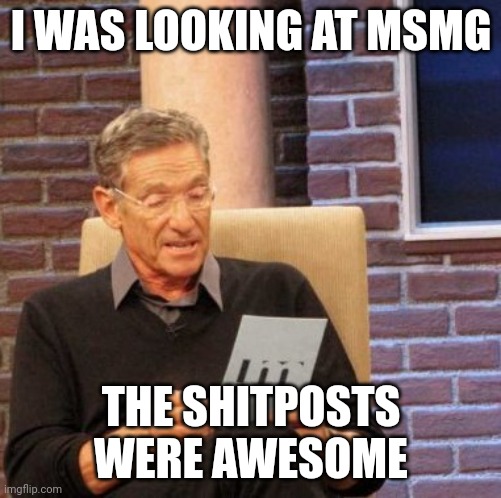 child po | I WAS LOOKING AT MSMG; THE SHITPOSTS WERE AWESOME | image tagged in memes,maury lie detector | made w/ Imgflip meme maker