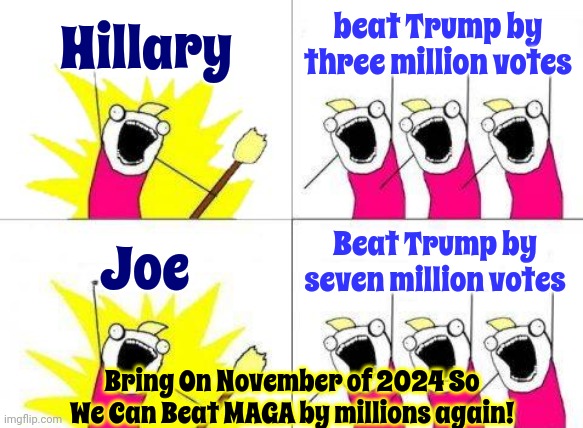 Bring On November of 2024 So We Can Beat MAGA by millions again! | Hillary; beat Trump by three million votes; Beat Trump by seven million votes; Joe; Bring On November of 2024 So We Can Beat MAGA by millions again! | image tagged in memes,scumbag trump,scumbag republicans,scumbag maga,special kind of terrorism,democrats and independents unite | made w/ Imgflip meme maker