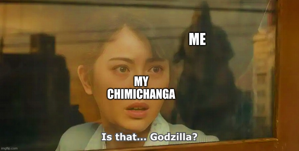 What Your Food Sees in the Microwave | ME; MY CHIMICHANGA | image tagged in is that godzilla | made w/ Imgflip meme maker