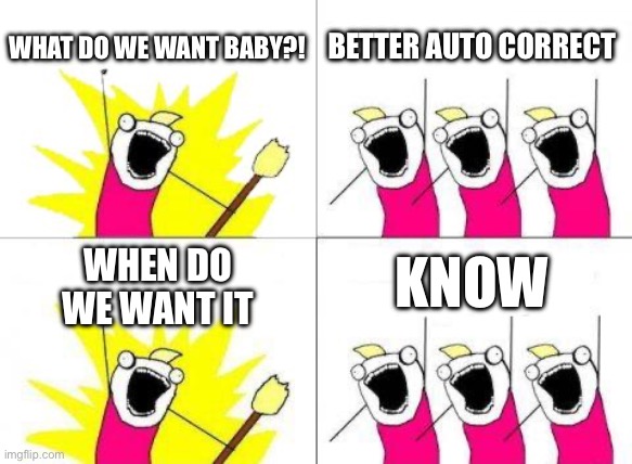 We want better auto correct | WHAT DO WE WANT BABY?! BETTER AUTO CORRECT; KNOW; WHEN DO
WE WANT IT | image tagged in memes,what do we want,autocorrect | made w/ Imgflip meme maker