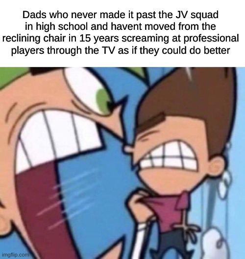 Cosmo yelling at timmy | Dads who never made it past the JV squad in high school and havent moved from the reclining chair in 15 years screaming at professional players through the TV as if they could do better | image tagged in cosmo yelling at timmy,sports,dads,parents | made w/ Imgflip meme maker