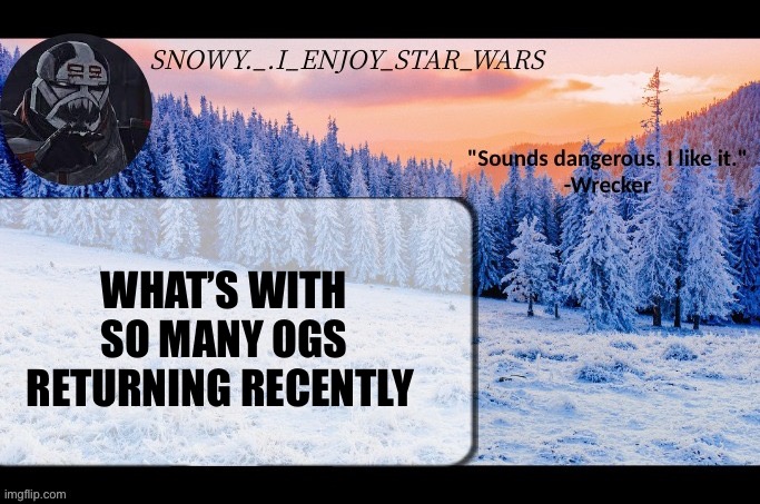 Snow._.i_enjoy_star_wars announcement temp thx darthswede | WHAT’S WITH SO MANY OGS RETURNING RECENTLY | image tagged in snow _ i_enjoy_star_wars announcement temp thx darthswede | made w/ Imgflip meme maker