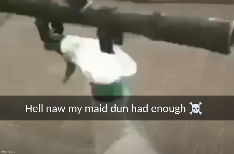shitpost | Hell naw my maid dun had enough ☠ | image tagged in hell no | made w/ Imgflip meme maker