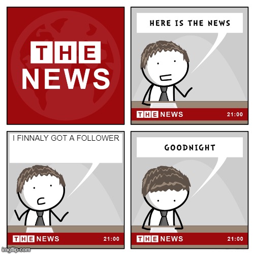 1 follower special | I FINNALY GOT A FOLLOWER | image tagged in the news,1,follower,special | made w/ Imgflip meme maker
