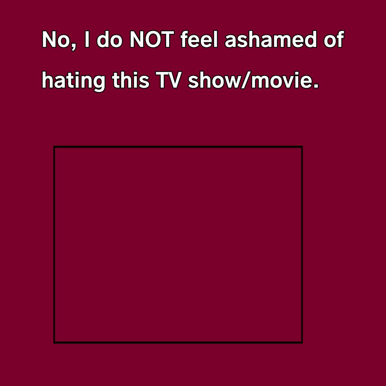 High Quality I'm not ashamed of hating this TV show or Movie Blank Meme Template