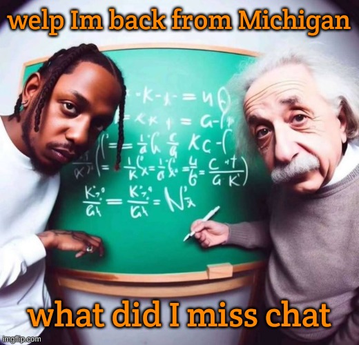 intelligence | welp Im back from Michigan; what did I miss chat | image tagged in intelligence | made w/ Imgflip meme maker