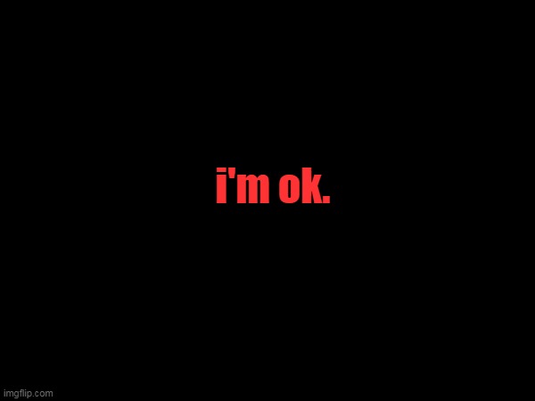 i'm ok. | image tagged in help,help me | made w/ Imgflip meme maker