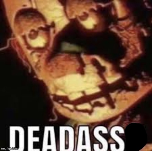 deadass? | image tagged in deadass | made w/ Imgflip meme maker