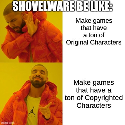 Shovelware Memes | SHOVELWARE BE LIKE:; Make games that have a ton of Original Characters; Make games that have a ton of Copyrighted Characters | image tagged in memes,drake hotline bling | made w/ Imgflip meme maker