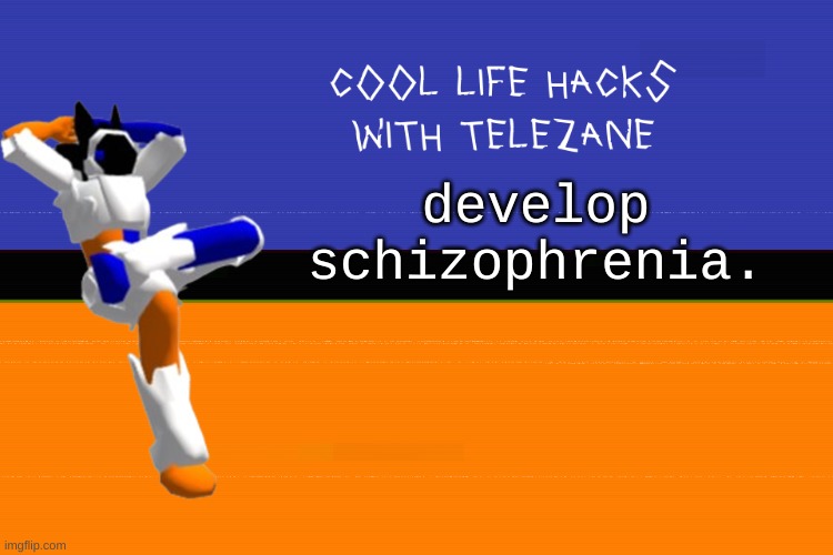 cool life hacks with telezane | develop schizophrenia. | image tagged in cool life hacks with telezane | made w/ Imgflip meme maker