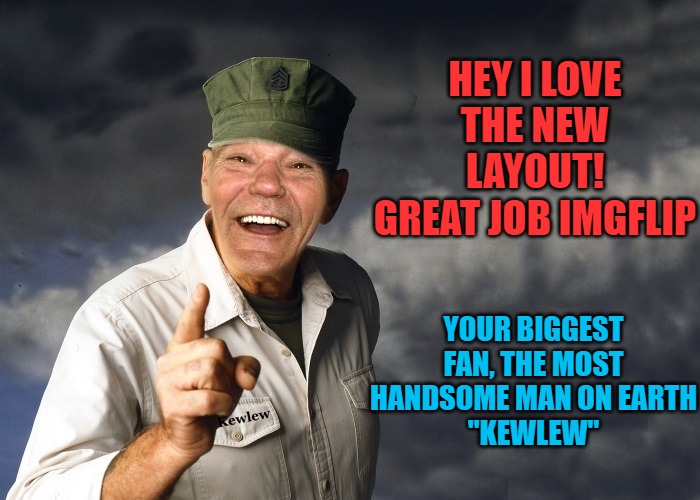 Love the new layout! | HEY I LOVE THE NEW LAYOUT!
GREAT JOB IMGFLIP; YOUR BIGGEST FAN, THE MOST HANDSOME MAN ON EARTH
"KEWLEW" | image tagged in kewlew,cool new layout | made w/ Imgflip meme maker