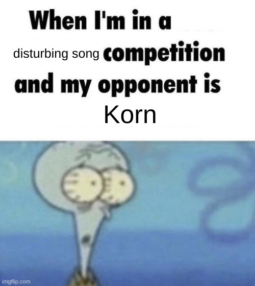 you know you're fucked | disturbing song; Korn | image tagged in scaredward | made w/ Imgflip meme maker