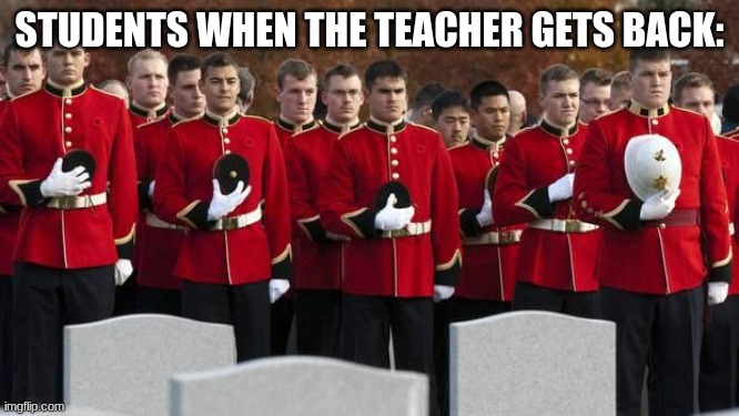 moment of silence | STUDENTS WHEN THE TEACHER GETS BACK: | image tagged in moment of silence | made w/ Imgflip meme maker