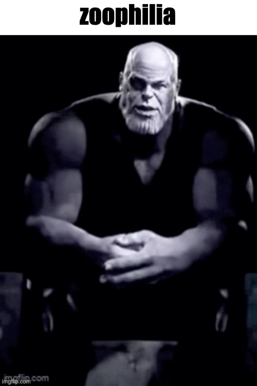 thanos explaining himself | zoophilia | image tagged in thanos explaining himself | made w/ Imgflip meme maker