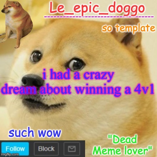 Le_epic_doggo's dead meme temp | i had a crazy dream about winning a 4v1 | image tagged in le_epic_doggo's dead meme temp | made w/ Imgflip meme maker