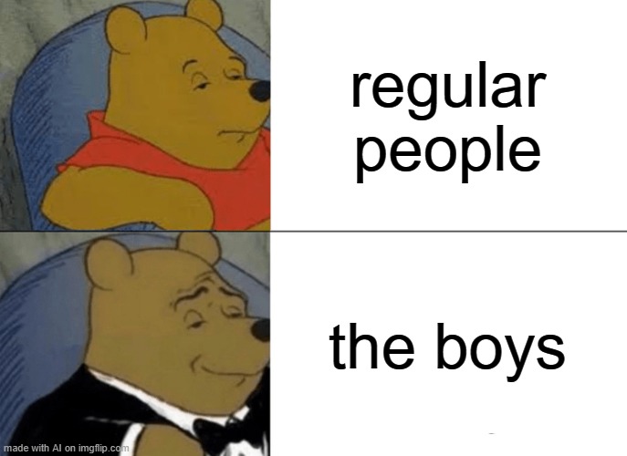 Here's a good one! | regular people; the boys | image tagged in memes,tuxedo winnie the pooh | made w/ Imgflip meme maker