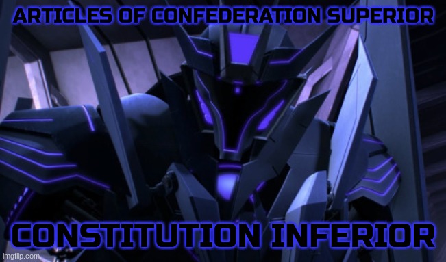 Just another meme I made for a social studies assignment and I thought I'd share it! | ARTICLES OF CONFEDERATION SUPERIOR; CONSTITUTION INFERIOR | image tagged in anti-romance soundwave | made w/ Imgflip meme maker