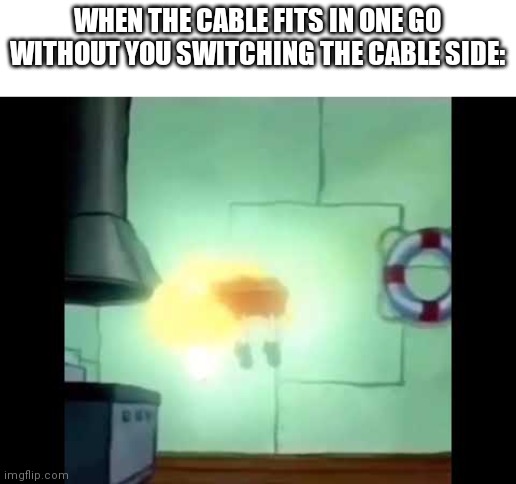 Spongebob Levitation | WHEN THE CABLE FITS IN ONE GO WITHOUT YOU SWITCHING THE CABLE SIDE: | image tagged in spongebob levitation | made w/ Imgflip meme maker