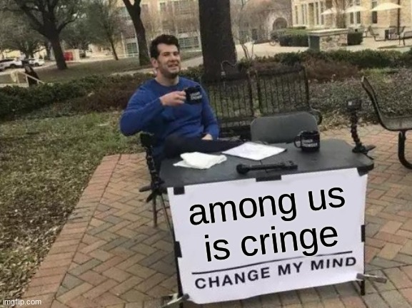it is | among us is cringe | image tagged in memes,change my mind | made w/ Imgflip meme maker