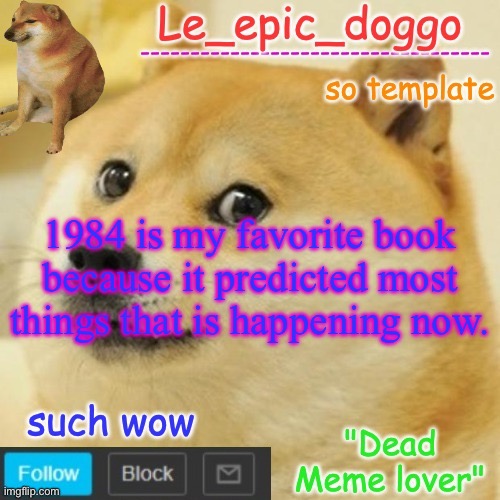 Le_epic_doggo's dead meme temp | 1984 is my favorite book because it predicted most things that is happening now. | image tagged in le_epic_doggo's dead meme temp | made w/ Imgflip meme maker