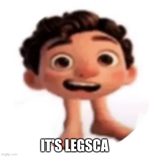 Cursed Luca | IT'S LEGSCA | image tagged in cursed luca | made w/ Imgflip meme maker