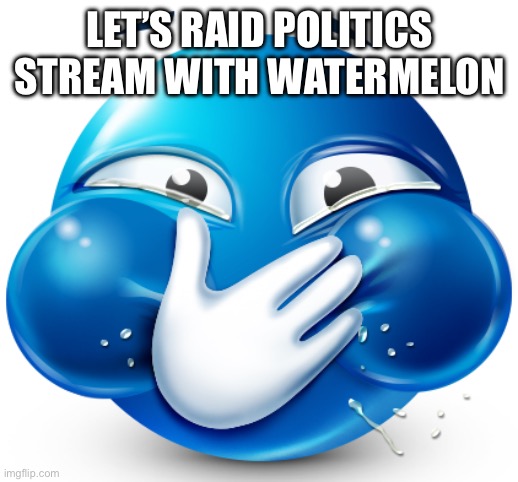 holding it | LET’S RAID POLITICS STREAM WITH WATERMELON | image tagged in holding it | made w/ Imgflip meme maker