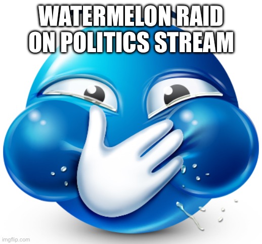 holding it | WATERMELON RAID ON POLITICS STREAM | image tagged in holding it | made w/ Imgflip meme maker