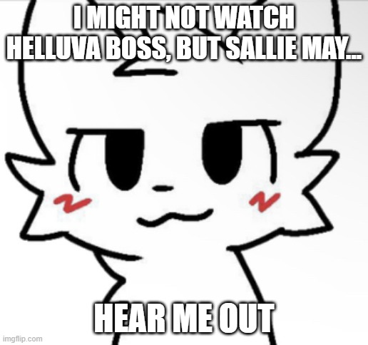Boykisser 4K | I MIGHT NOT WATCH HELLUVA BOSS, BUT SALLIE MAY... HEAR ME OUT | image tagged in boykisser 4k | made w/ Imgflip meme maker
