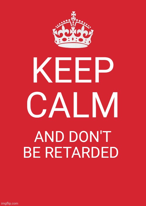 Dont | KEEP CALM; AND DON'T BE RETARDED | image tagged in memes,keep calm and carry on red | made w/ Imgflip meme maker