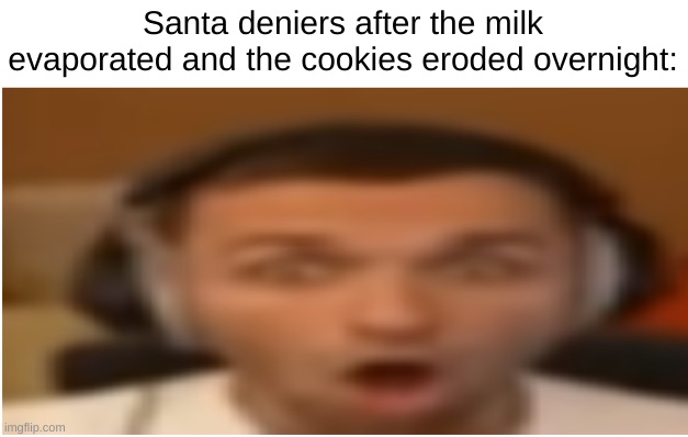 flabergasted | Santa deniers after the milk evaporated and the cookies eroded overnight: | image tagged in flabergasted | made w/ Imgflip meme maker