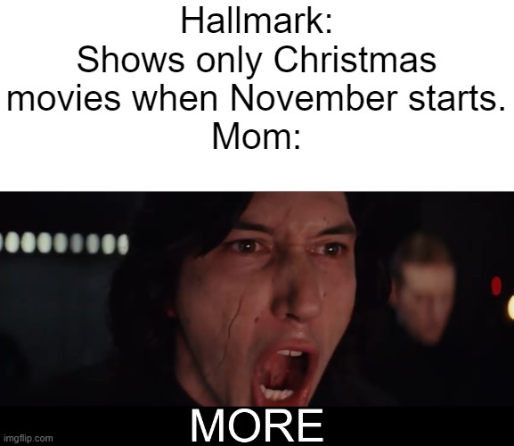 Kylo Ren MORE | Hallmark: Shows only Christmas movies when November starts.
Mom: | image tagged in kylo ren more | made w/ Imgflip meme maker
