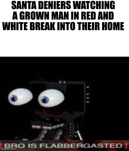 SANTA DENIERS WATCHING A GROWN MAN IN RED AND WHITE BREAK INTO THEIR HOME | image tagged in buddy is flabbergasted | made w/ Imgflip meme maker