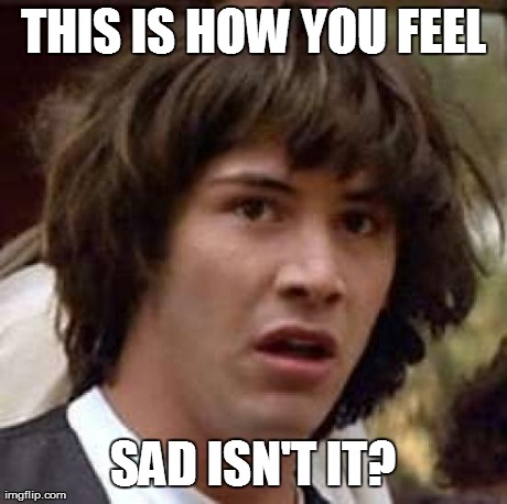 Conspiracy Keanu Meme | THIS IS HOW YOU FEEL SAD ISN'T IT? | image tagged in memes,conspiracy keanu | made w/ Imgflip meme maker