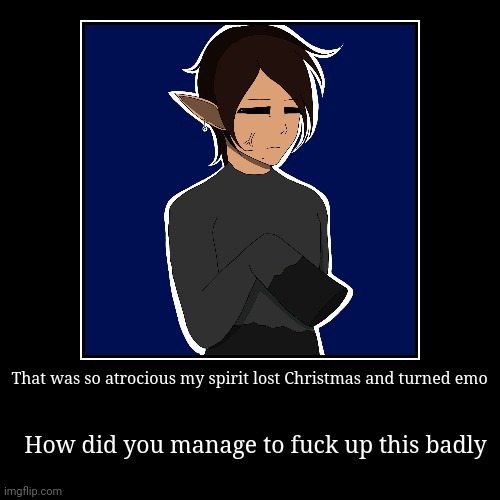 That was so atrocious my spirit lost christmas and turned emo | image tagged in that was so atrocious my spirit lost christmas and turned emo | made w/ Imgflip meme maker