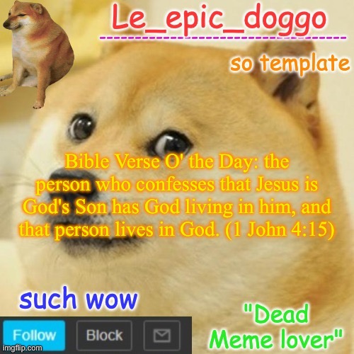 Le_epic_doggo's dead meme temp | Bible Verse O' the Day: the person who confesses that Jesus is God's Son has God living in him, and that person lives in God. (1 John 4:15) | image tagged in le_epic_doggo's dead meme temp | made w/ Imgflip meme maker