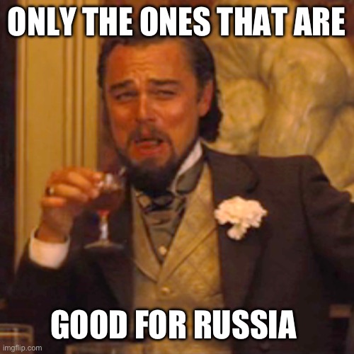 Laughing Leo Meme | ONLY THE ONES THAT ARE GOOD FOR RUSSIA | image tagged in memes,laughing leo | made w/ Imgflip meme maker