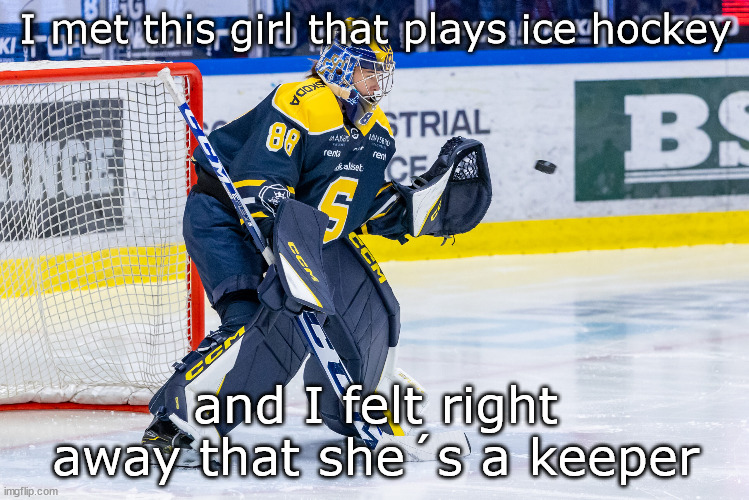 --OO-- | I met this girl that plays ice hockey; and I felt right away that she´s a keeper | image tagged in ice hockey,goalkeeper | made w/ Imgflip meme maker